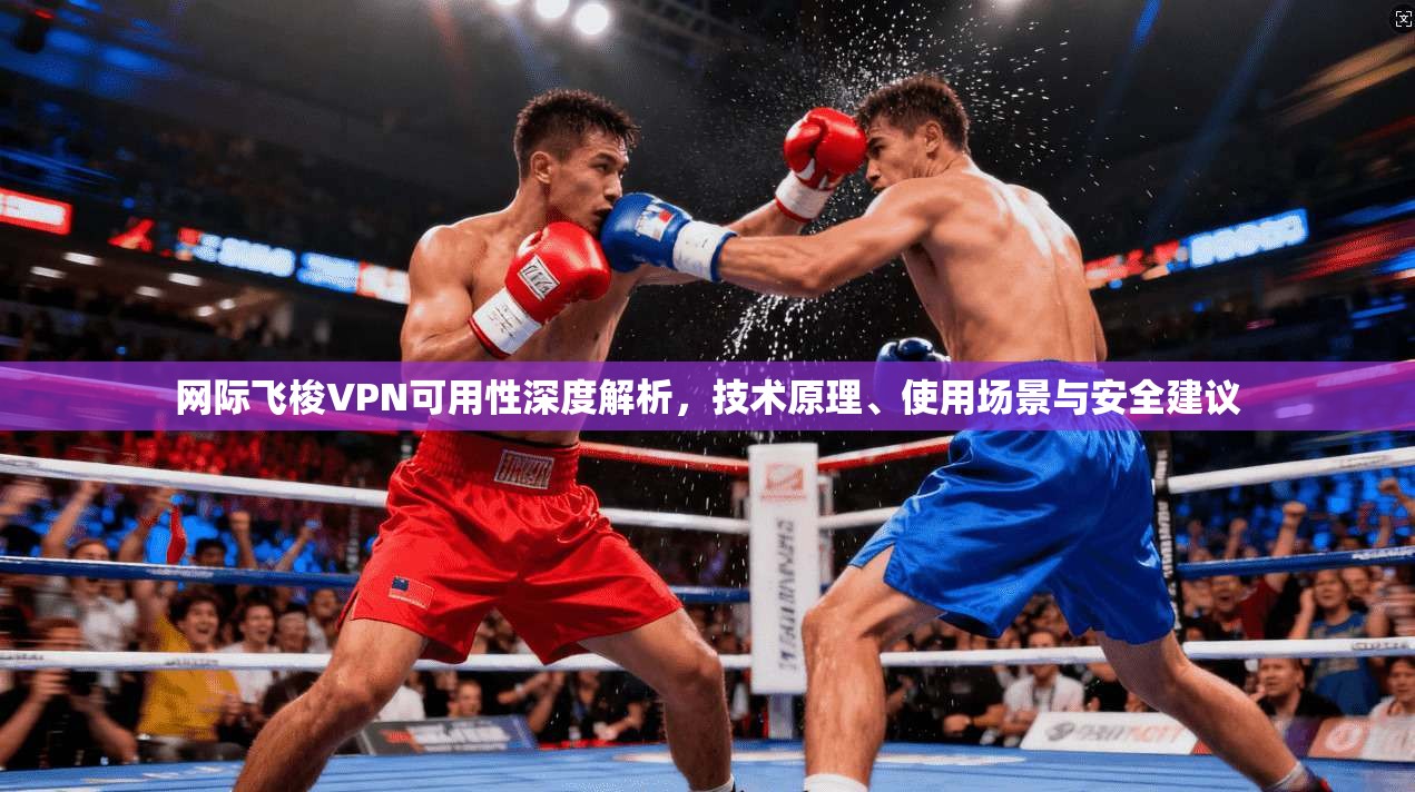 网际飞梭VPN可用性深度解析，技术原理、使用场景与安全建议
