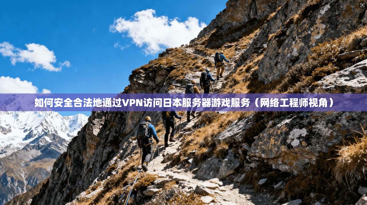 如何安全合法地通过VPN访问日本服务器游戏服务（网络工程师视角）