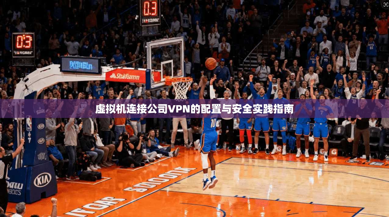虚拟机连接公司VPN的配置与安全实践指南