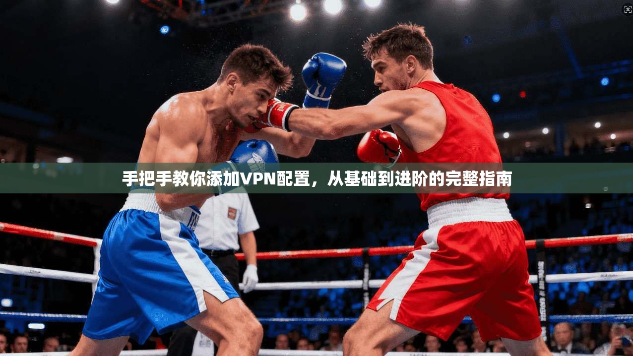 手把手教你添加VPN配置，从基础到进阶的完整指南