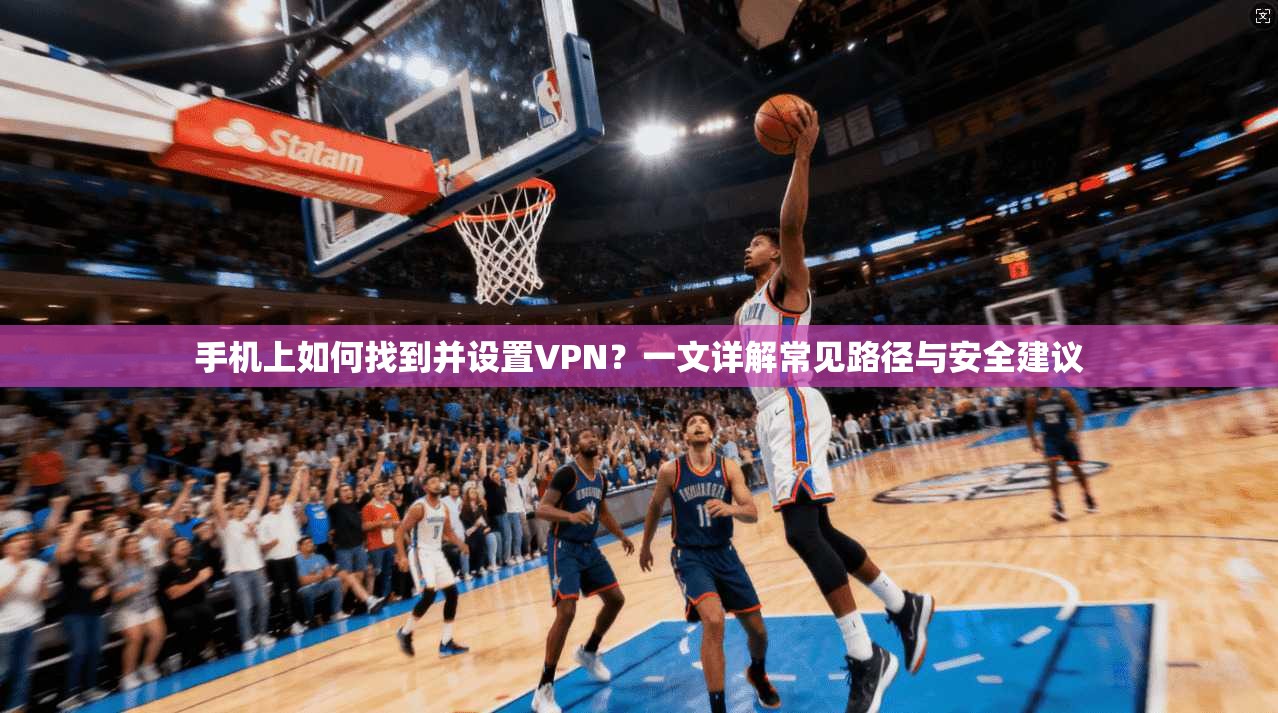 手机上如何找到并设置VPN？一文详解常见路径与安全建议