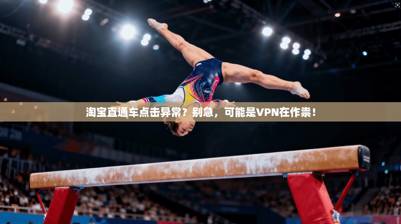 淘宝直通车点击异常？别急，可能是VPN在作祟！