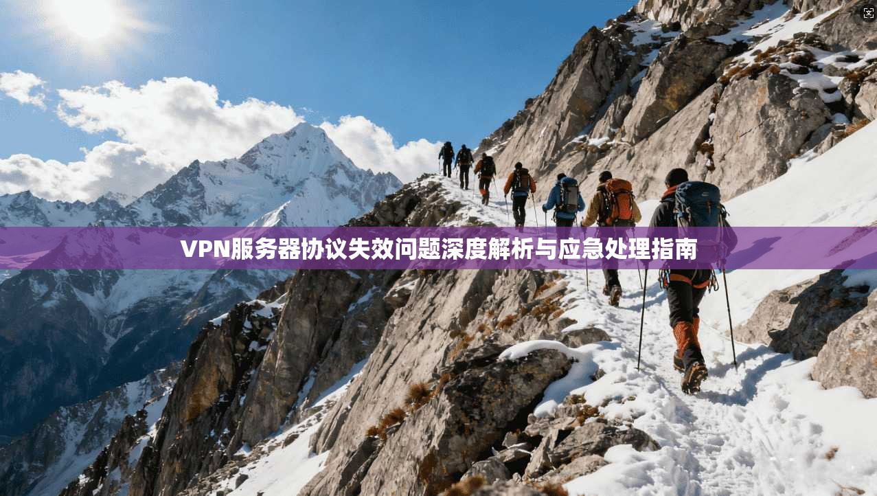 VPN服务器协议失效问题深度解析与应急处理指南