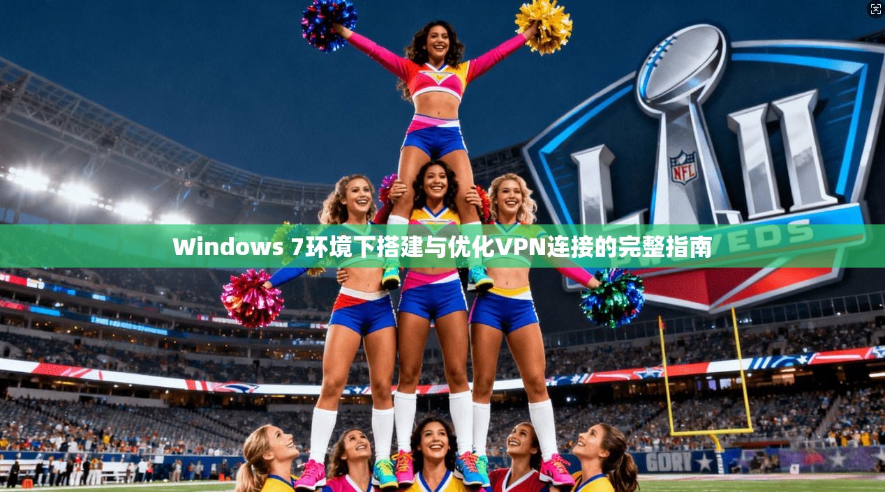 Windows 7环境下搭建与优化VPN连接的完整指南