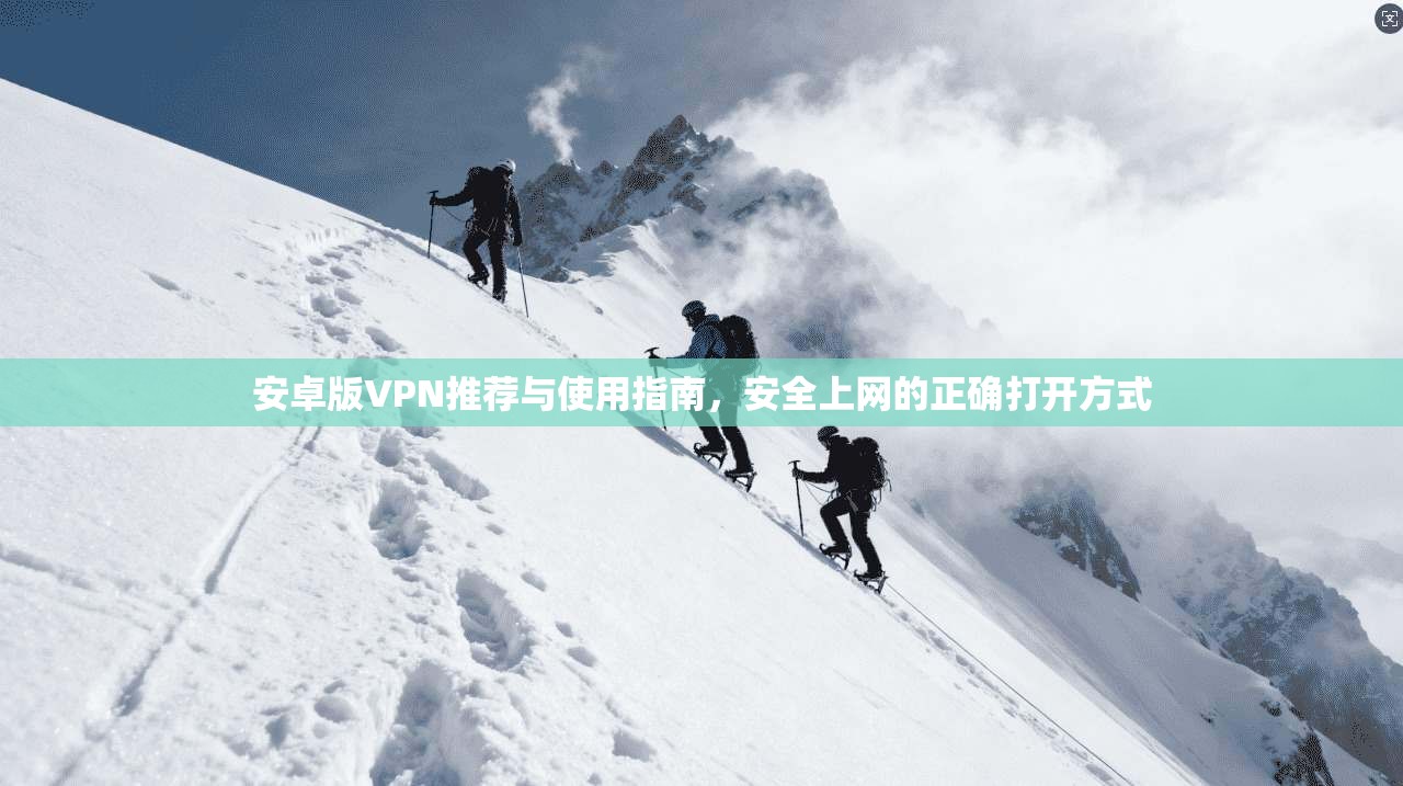 安卓版VPN推荐与使用指南，安全上网的正确打开方式
