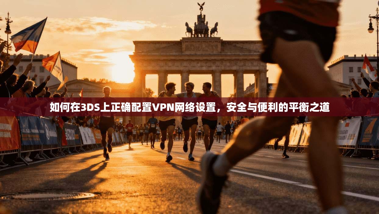 如何在3DS上正确配置VPN网络设置，安全与便利的平衡之道