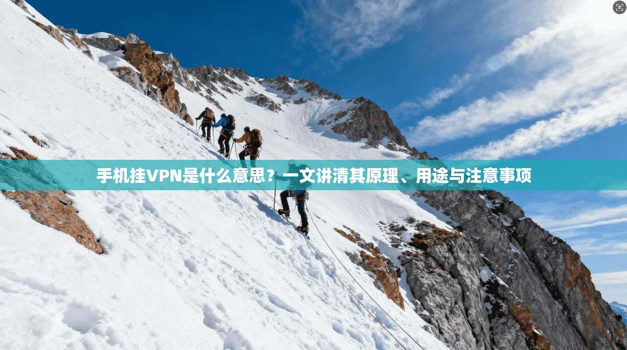 手机挂VPN是什么意思？一文讲清其原理、用途与注意事项