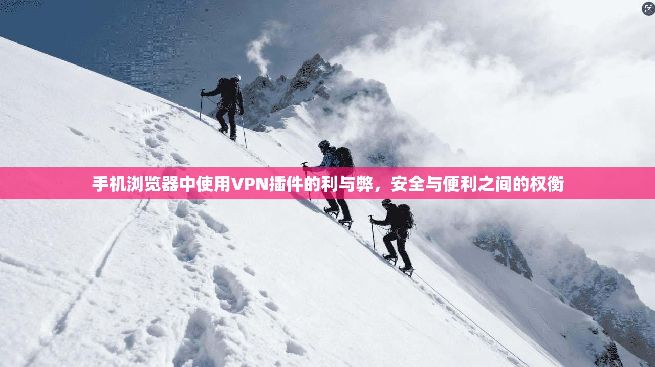 手机浏览器中使用VPN插件的利与弊,安全与便利之间的权衡