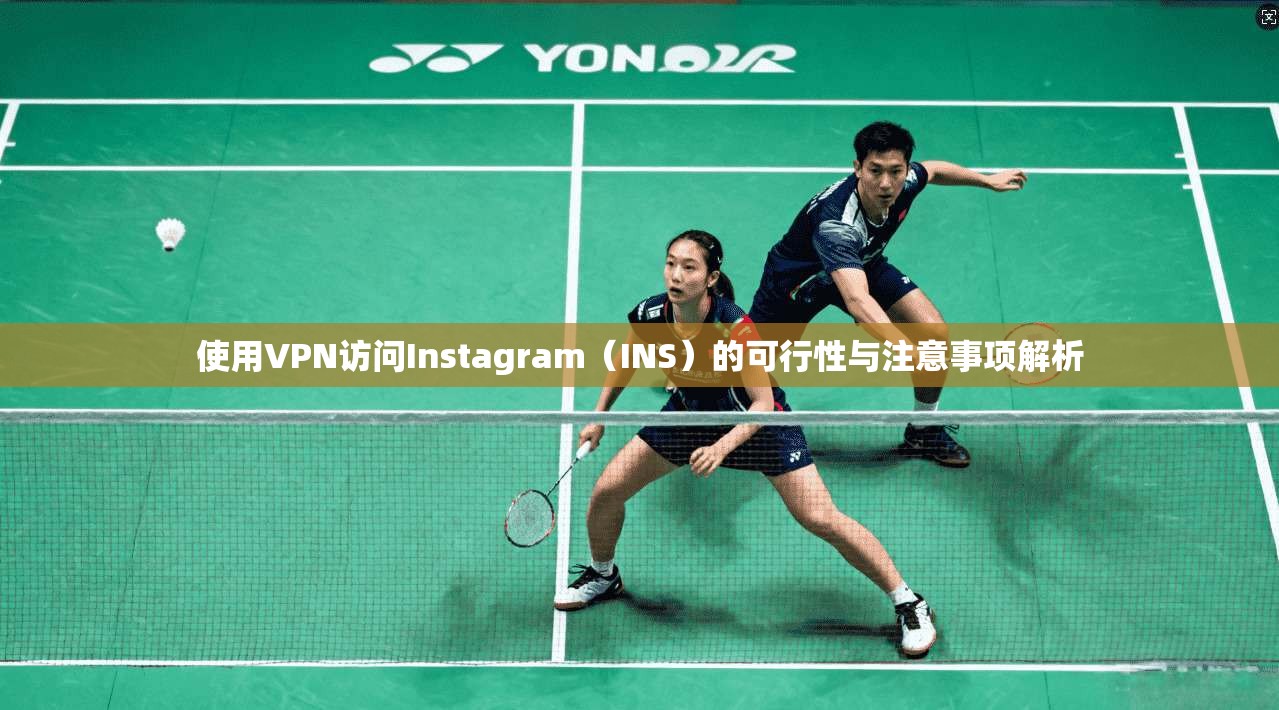 使用VPN访问Instagram（INS）的可行性与注意事项解析