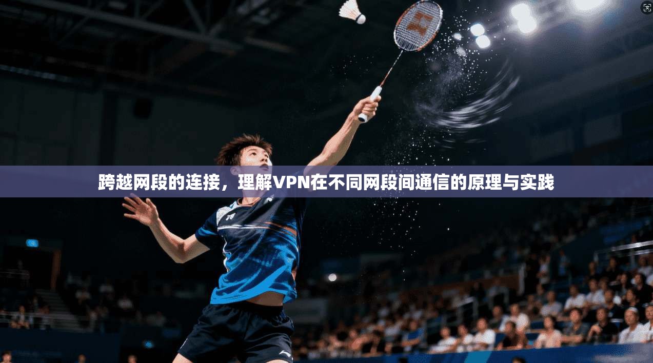 跨越网段的连接，理解VPN在不同网段间通信的原理与实践