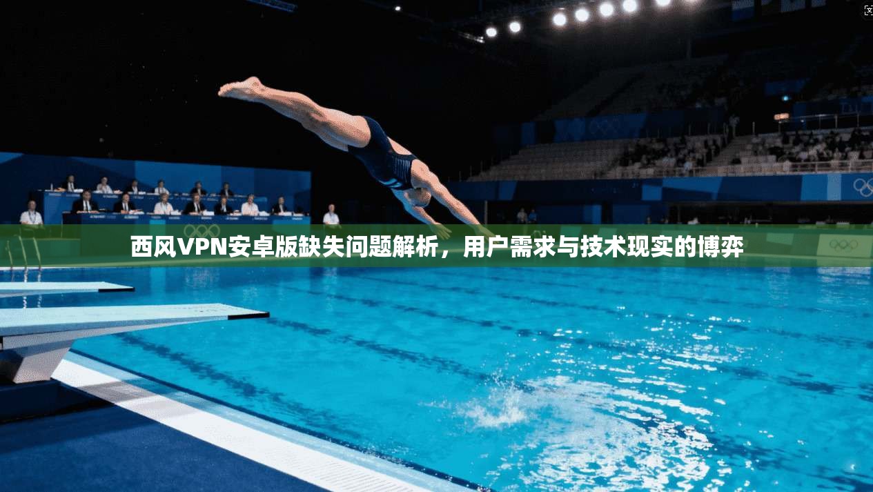 西风VPN安卓版缺失问题解析，用户需求与技术现实的博弈