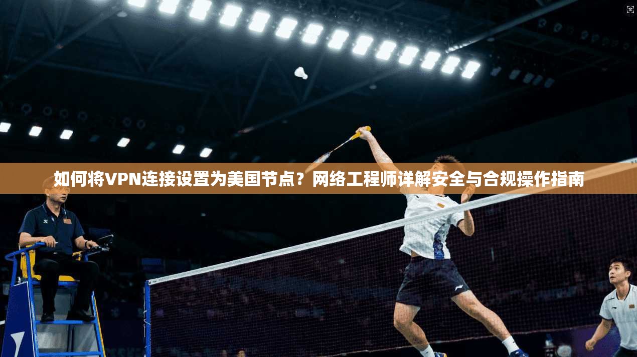 如何将VPN连接设置为美国节点？网络工程师详解安全与合规操作指南