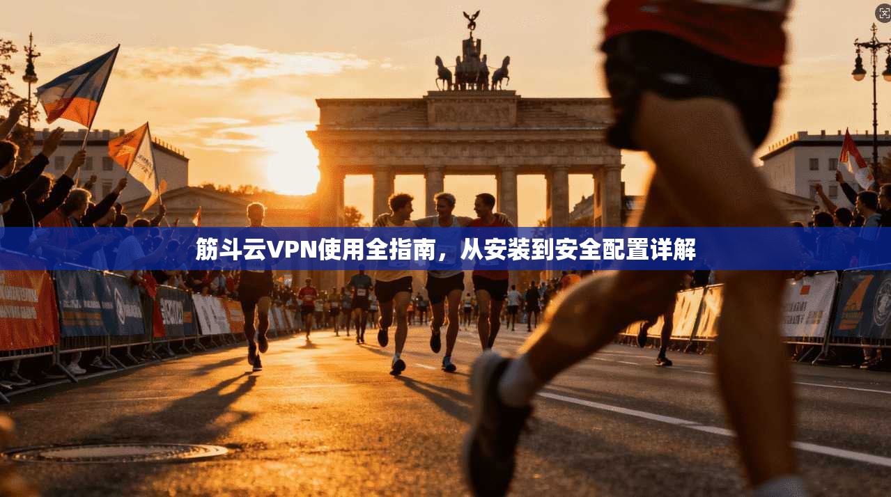 筋斗云VPN使用全指南,从安装到安全配置详解