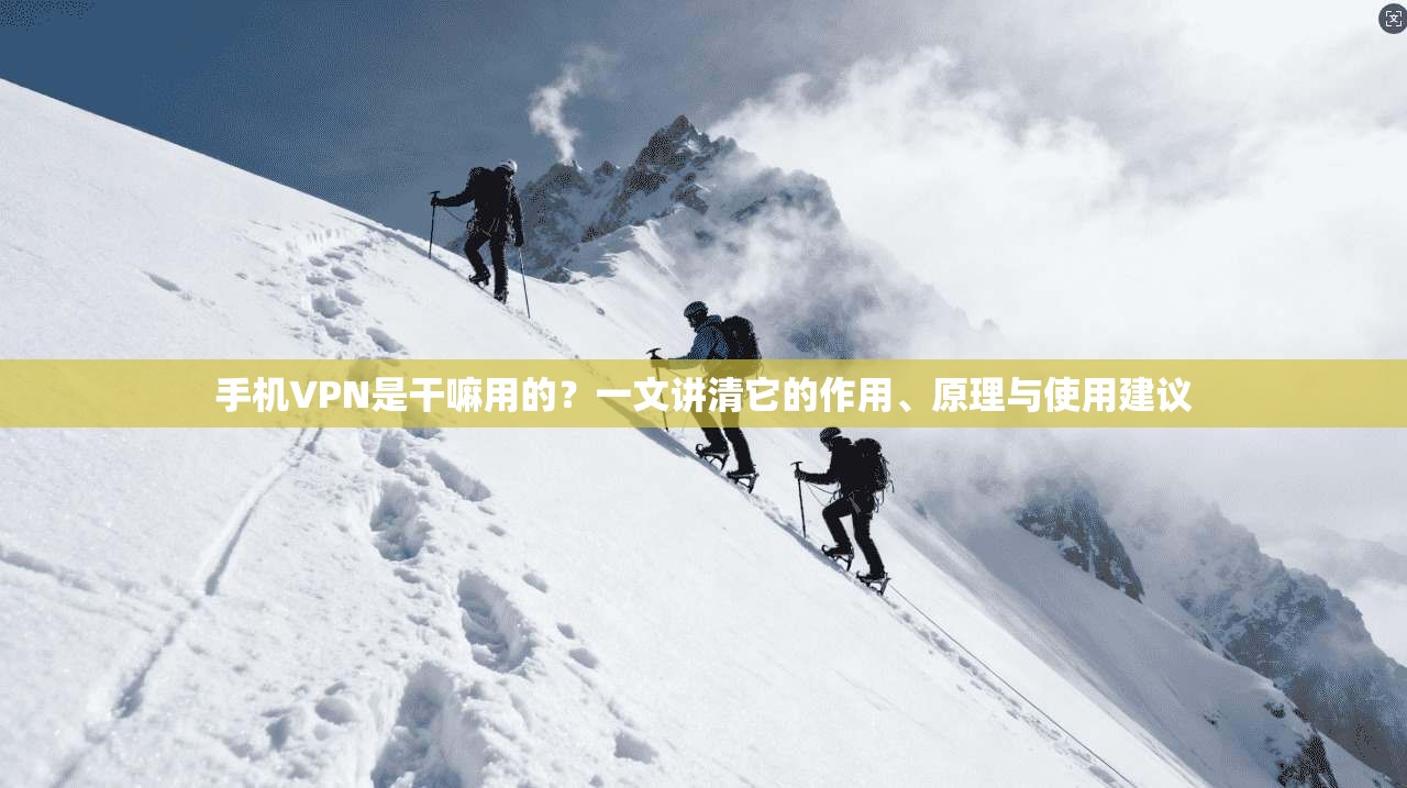 手机VPN是干嘛用的？一文讲清它的作用、原理与使用建议
