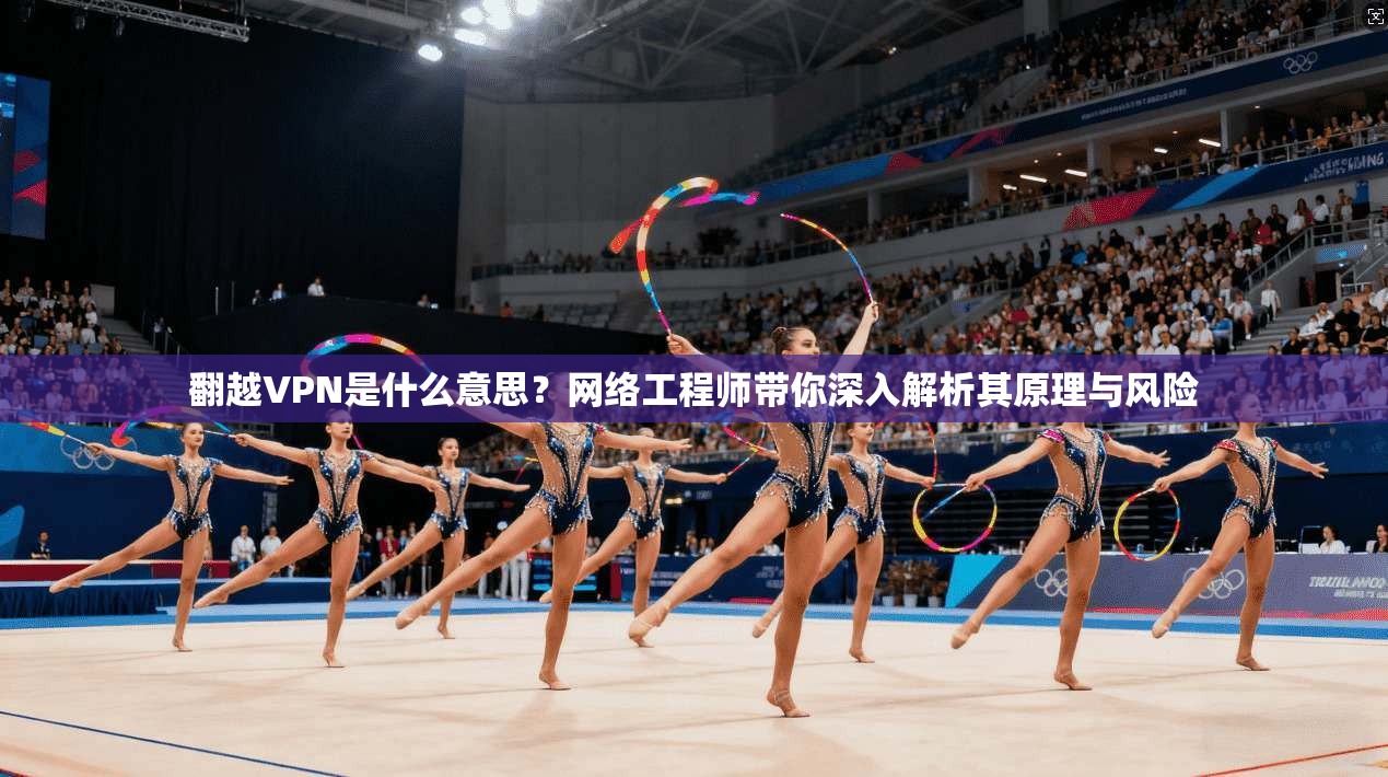 翻越VPN是什么意思?网络工程师带你深入解析其原理与风险