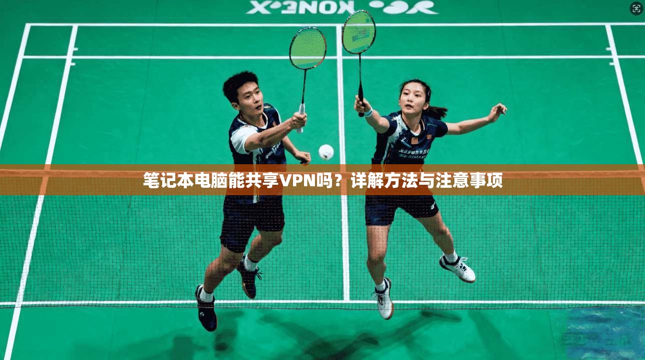 笔记本电脑能共享VPN吗？详解方法与注意事项