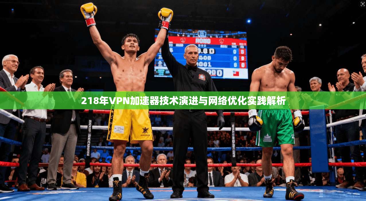 218年VPN加速器技术演进与网络优化实践解析