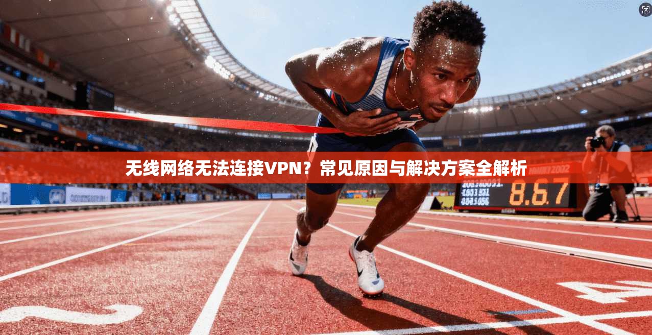 无线网络无法连接VPN？常见原因与解决方案全解析