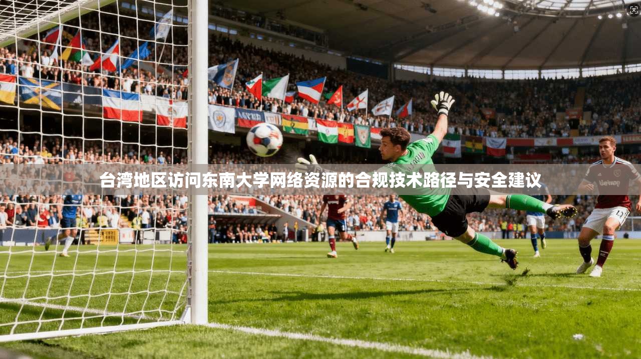 台湾地区访问东南大学网络资源的合规技术路径与安全建议