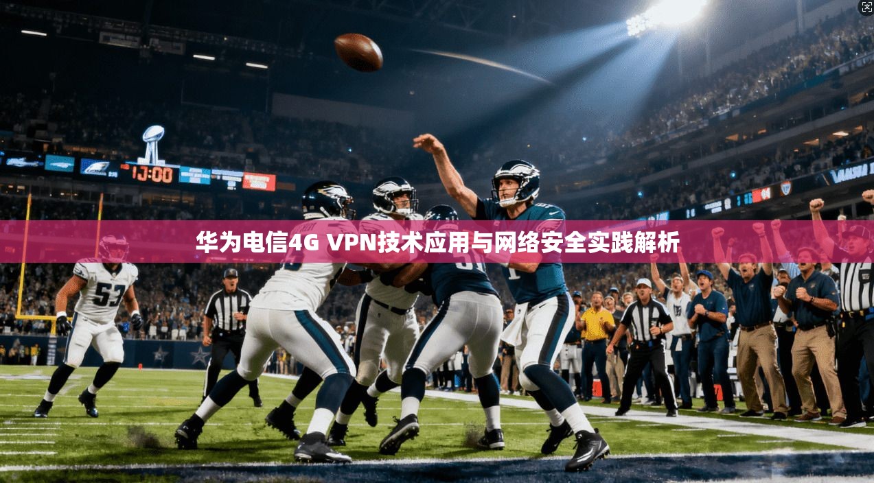 华为电信4G VPN技术应用与网络安全实践解析