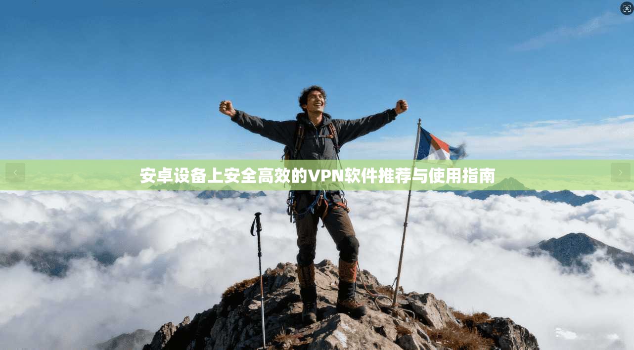 安卓设备上安全高效的VPN软件推荐与使用指南