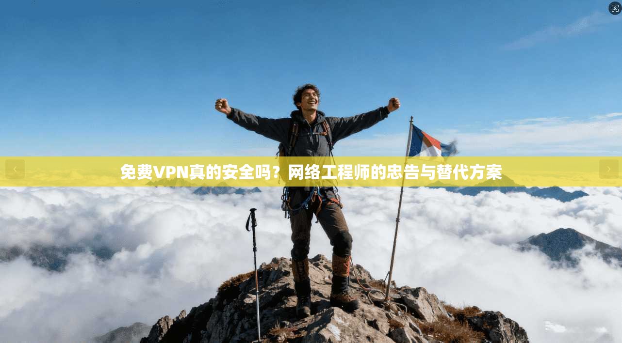 免费VPN真的安全吗？网络工程师的忠告与替代方案