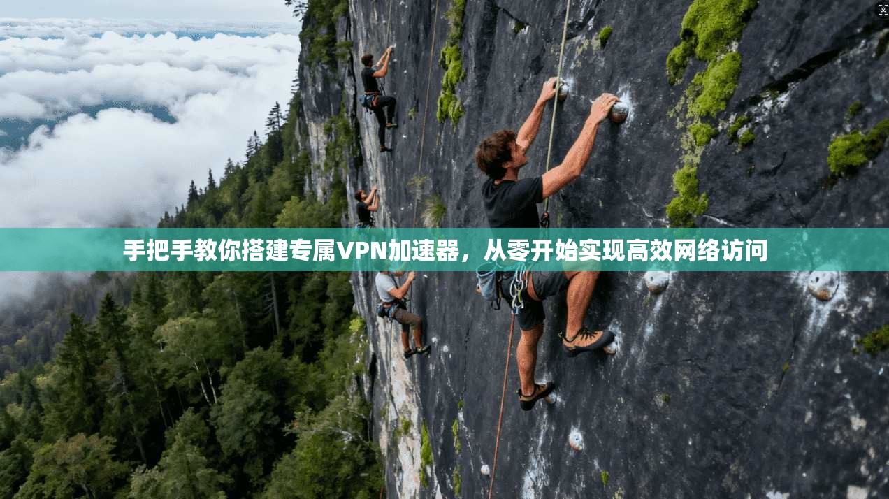 手把手教你搭建专属VPN加速器，从零开始实现高效网络访问