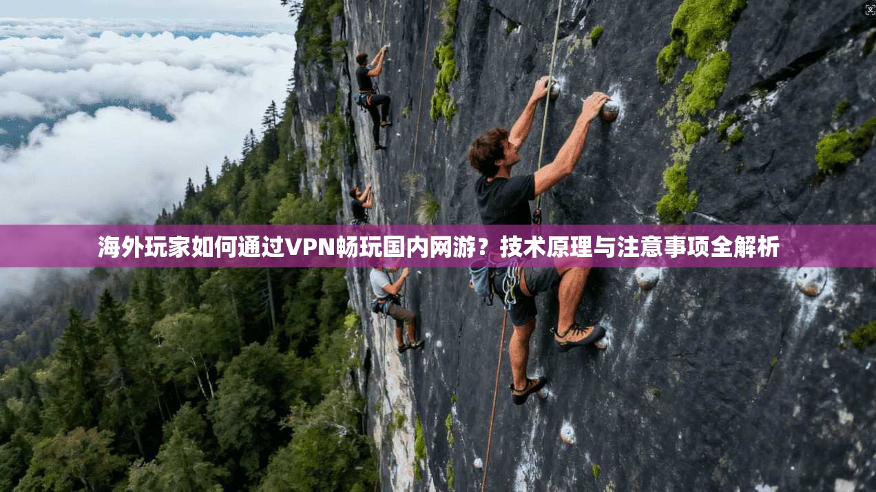 海外玩家如何通过VPN畅玩国内网游？技术原理与注意事项全解析