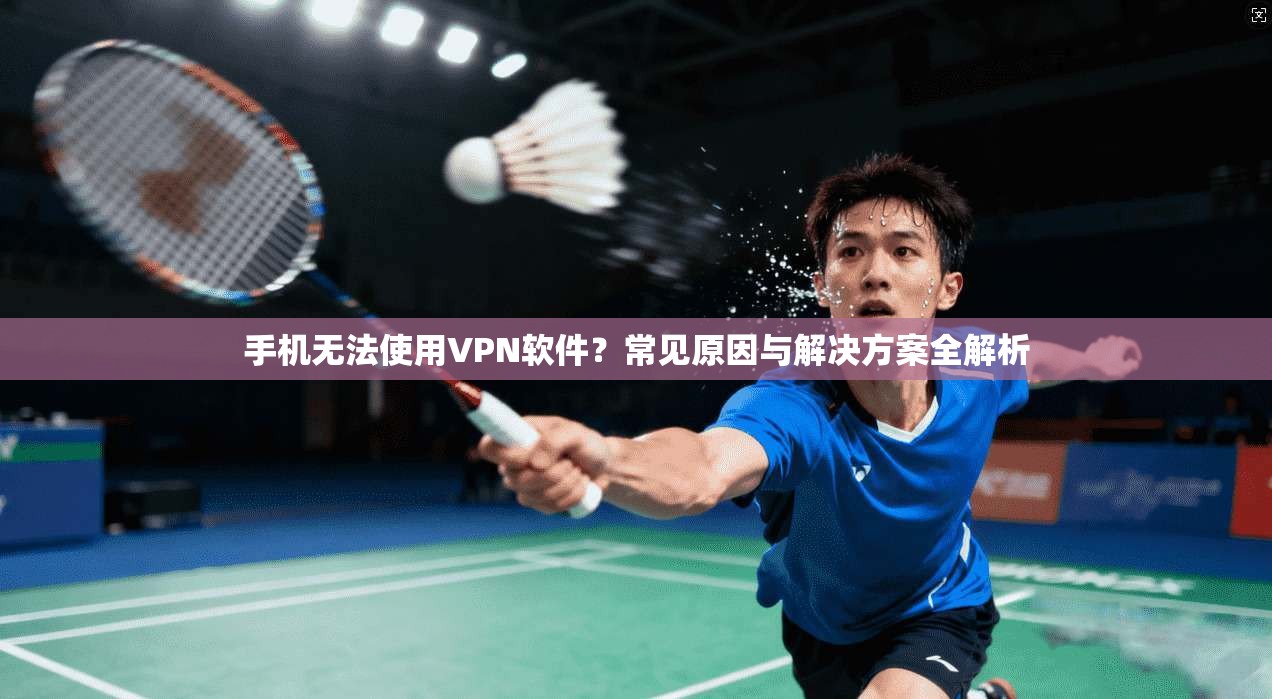 手机无法使用VPN软件？常见原因与解决方案全解析