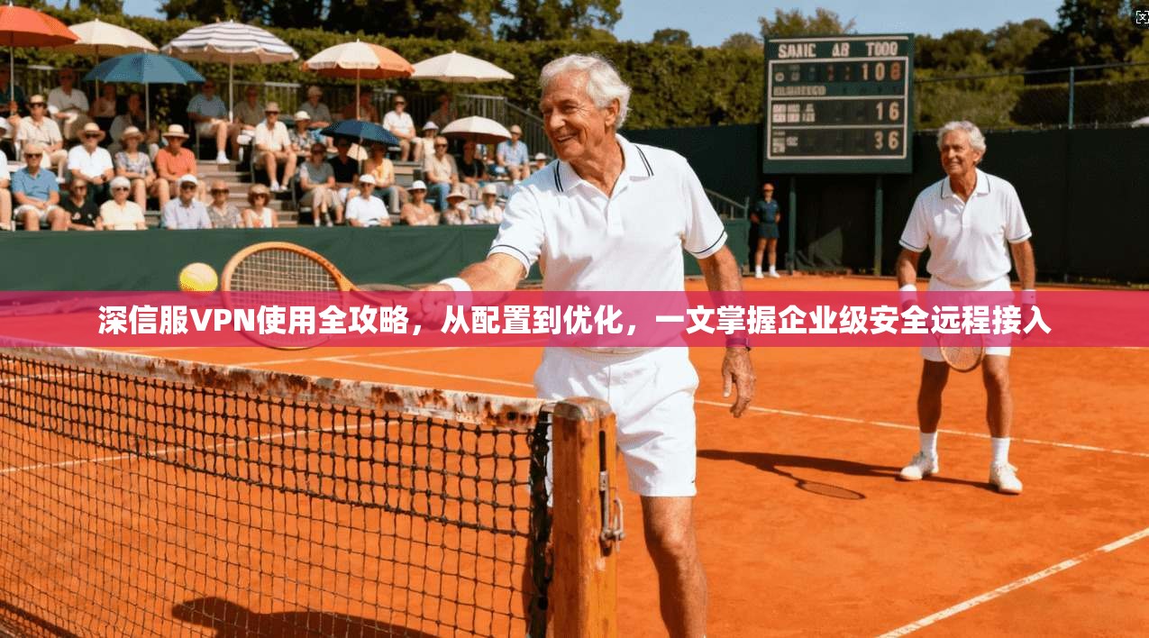 深信服VPN使用全攻略，从配置到优化，一文掌握企业级安全远程接入