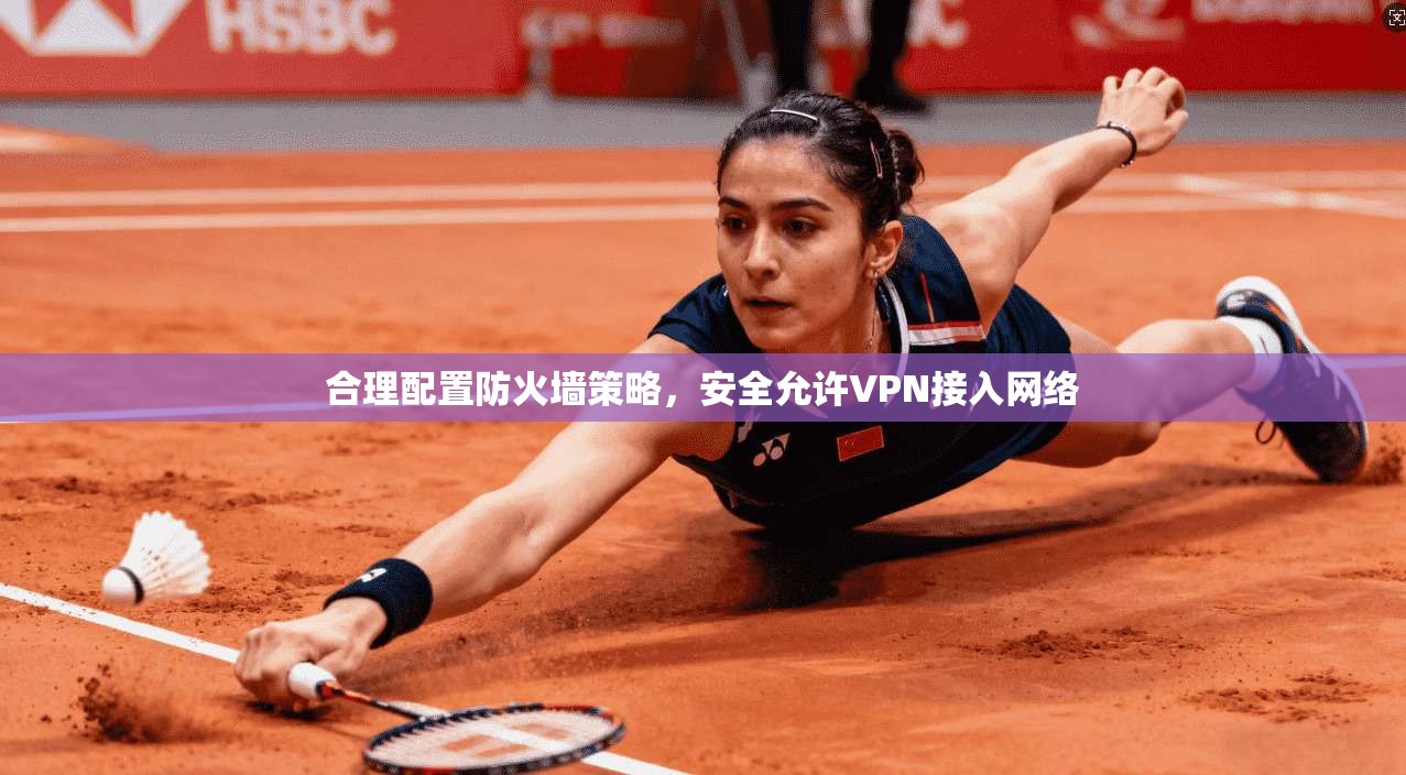 合理配置防火墙策略，安全允许VPN接入网络