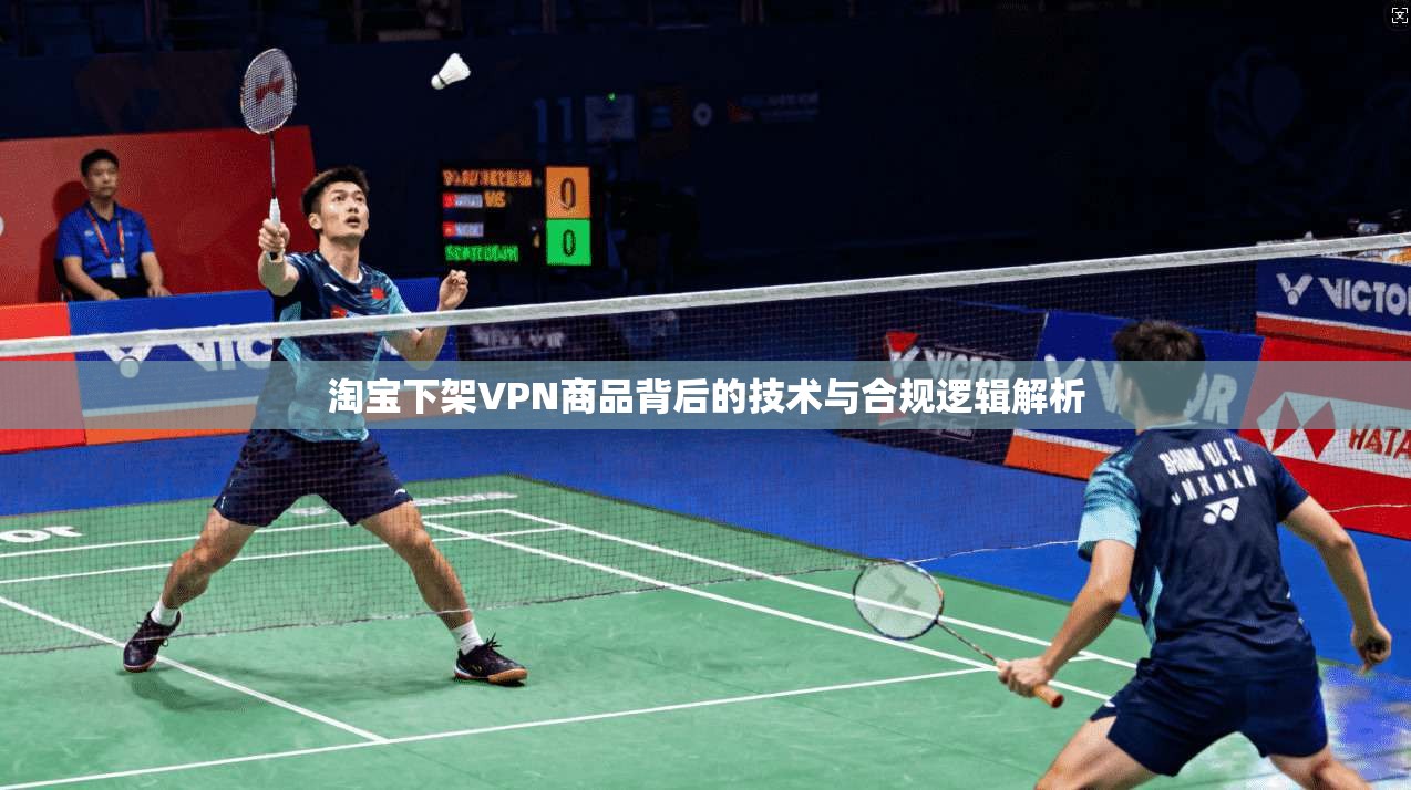 淘宝下架VPN商品背后的技术与合规逻辑解析