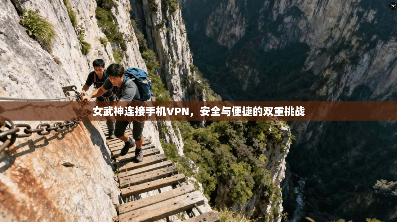 女武神连接手机VPN，安全与便捷的双重挑战