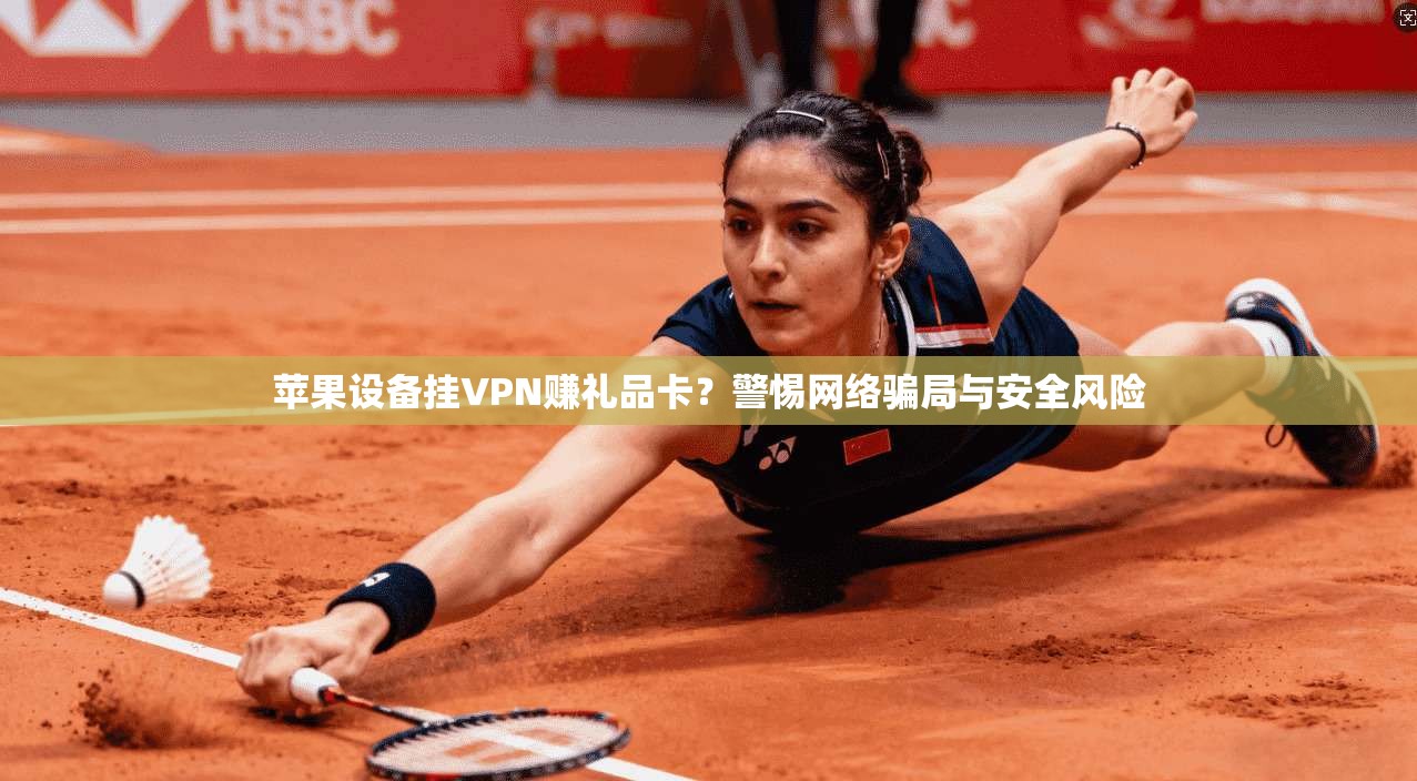 苹果设备挂VPN赚礼品卡？警惕网络骗局与安全风险