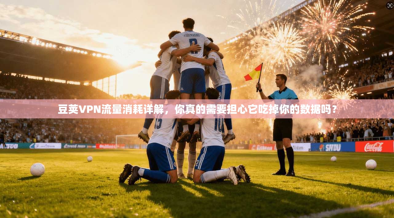 豆荚VPN流量消耗详解，你真的需要担心它吃掉你的数据吗？