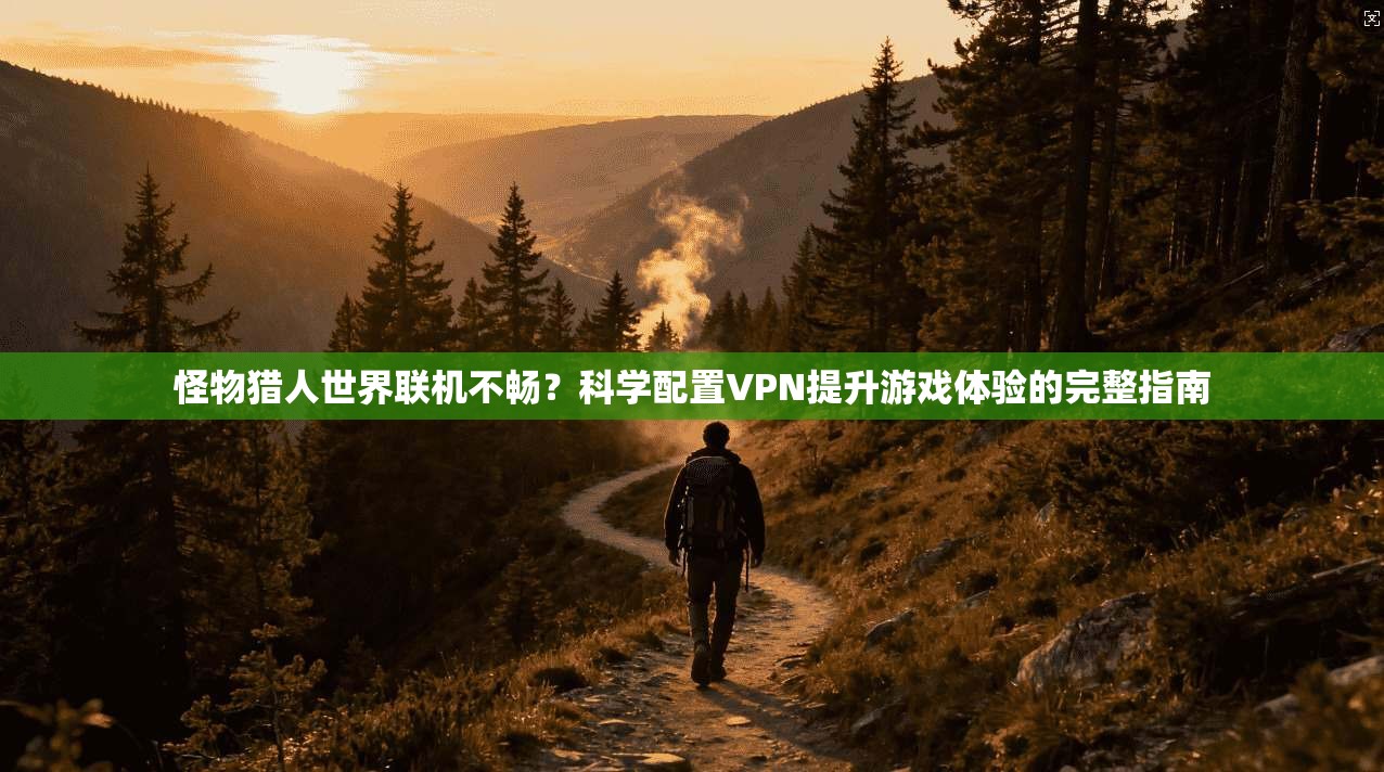 怪物猎人世界联机不畅？科学配置VPN提升游戏体验的完整指南