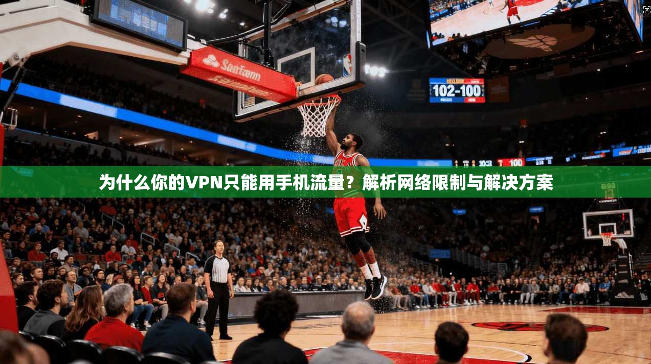 为什么你的VPN只能用手机流量？解析网络限制与解决方案