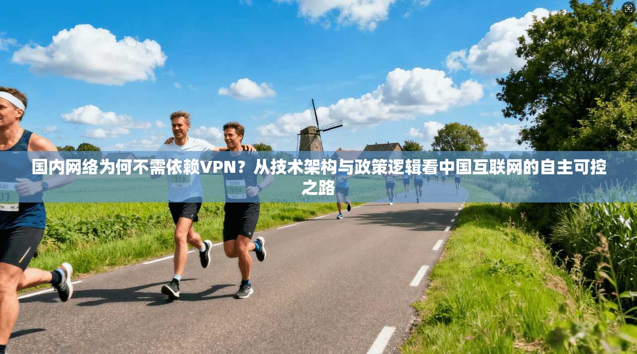 国内网络为何不需依赖VPN？从技术架构与政策逻辑看中国互联网的自主可控之路