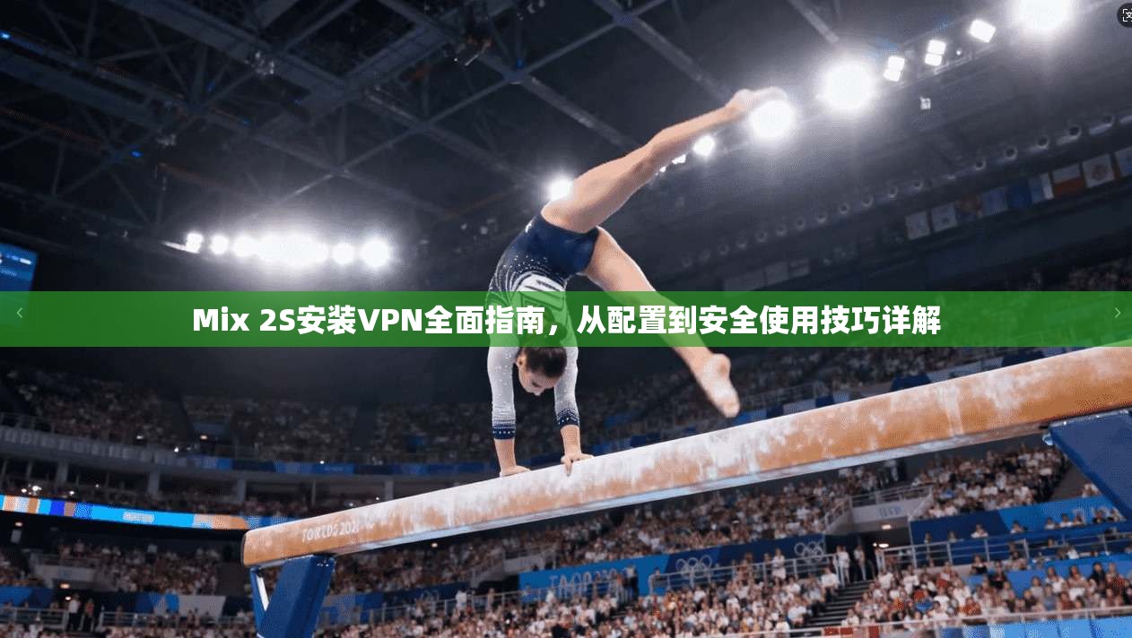Mix 2S安装VPN全面指南，从配置到安全使用技巧详解