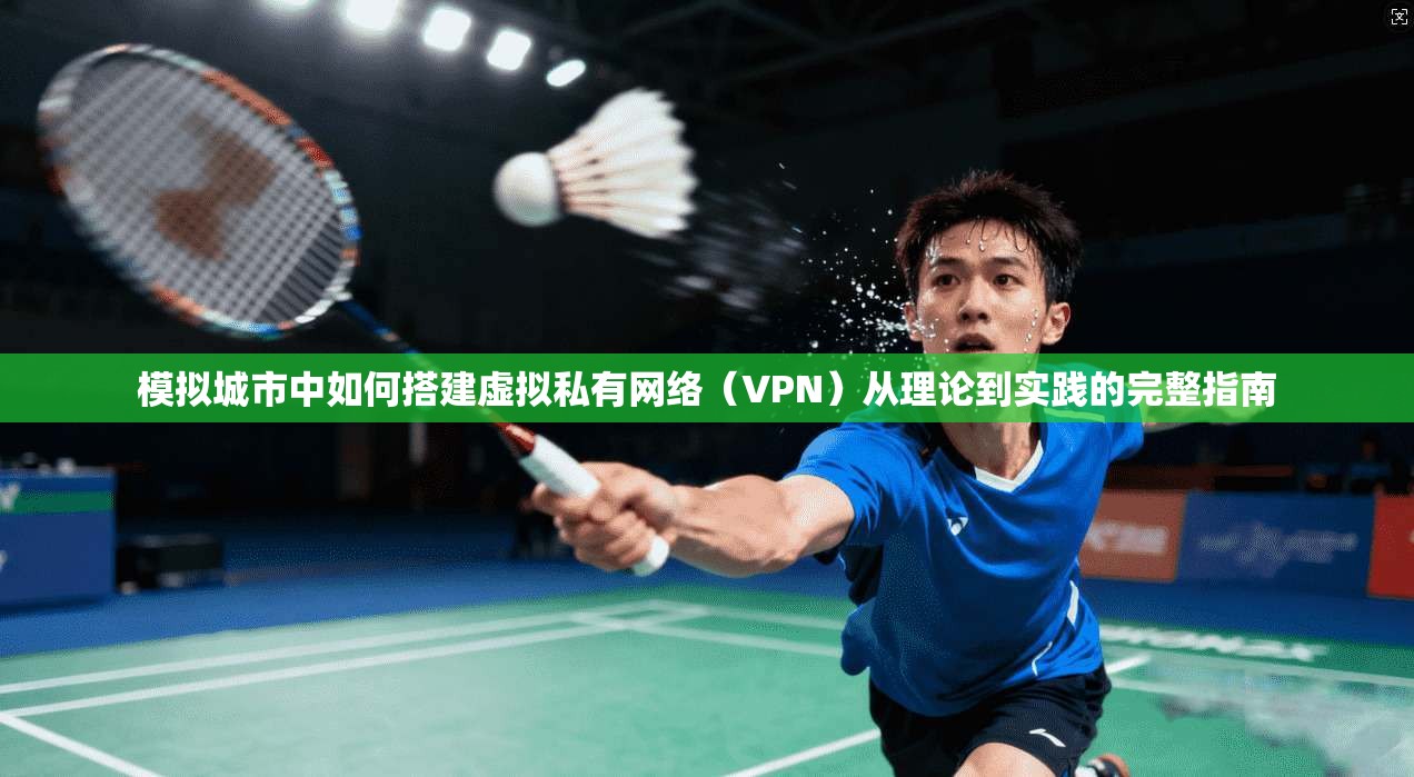 模拟城市中如何搭建虚拟私有网络（VPN）从理论到实践的完整指南