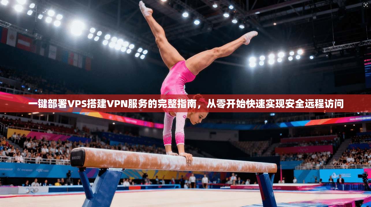 一键部署VPS搭建VPN服务的完整指南，从零开始快速实现安全远程访问
