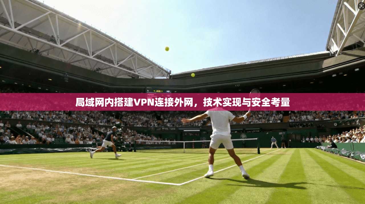 局域网内搭建VPN连接外网，技术实现与安全考量