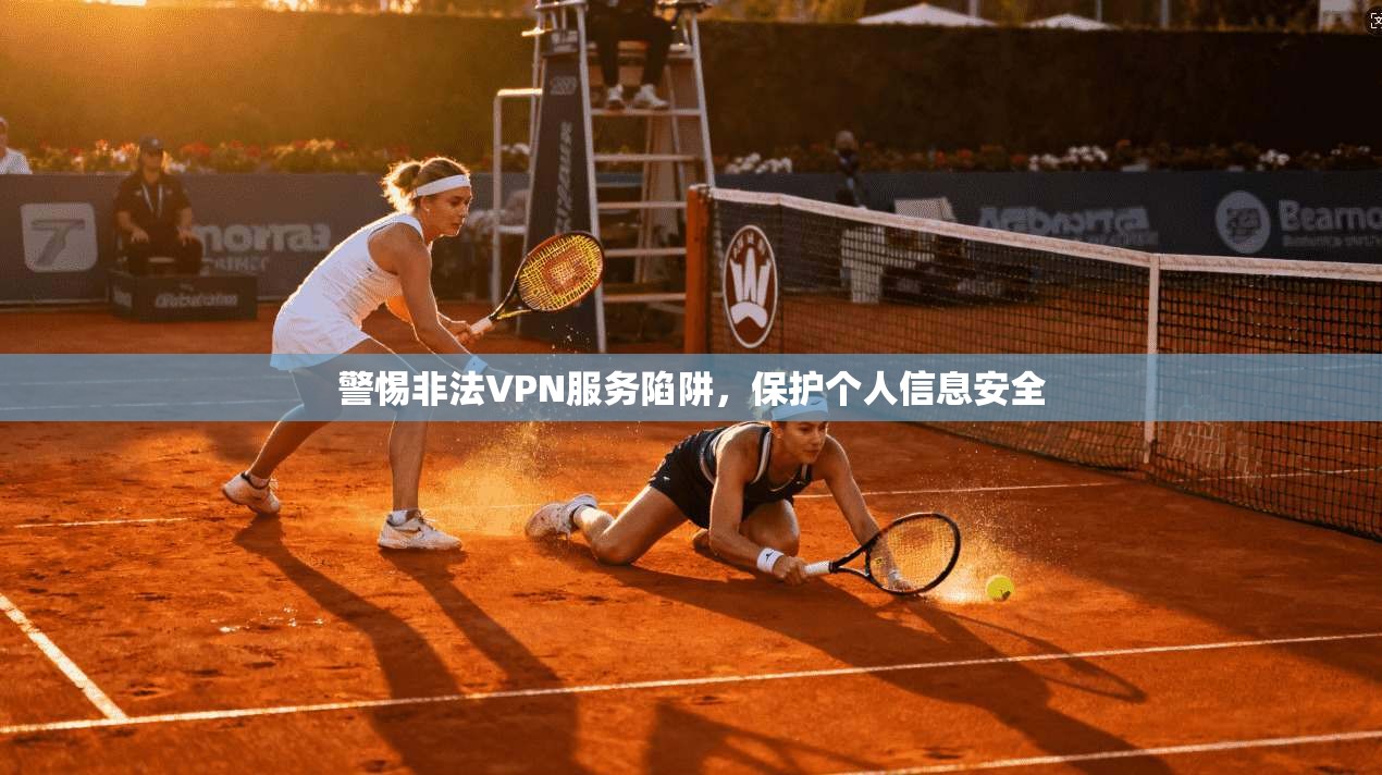 警惕非法VPN服务陷阱,保护个人信息安全