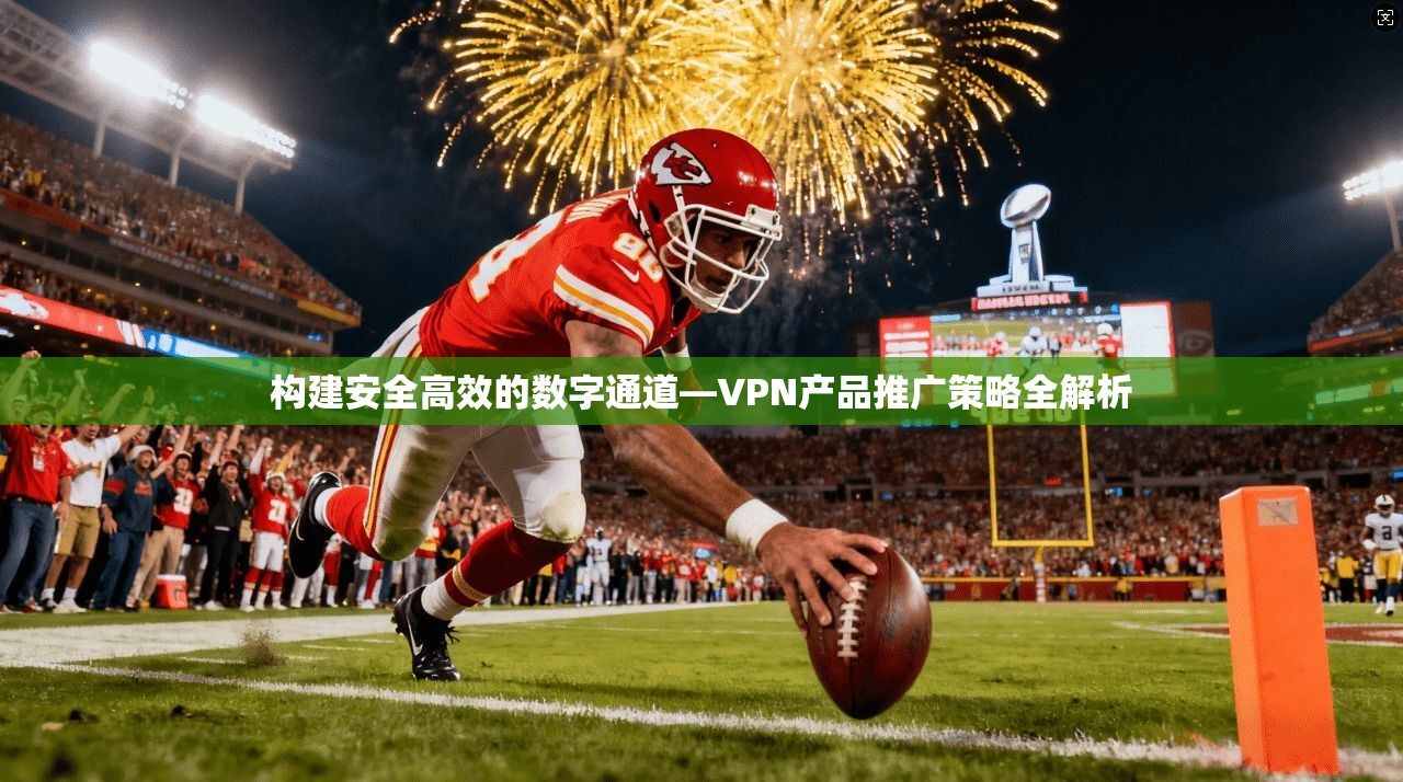 构建安全高效的数字通道—VPN产品推广策略全解析
