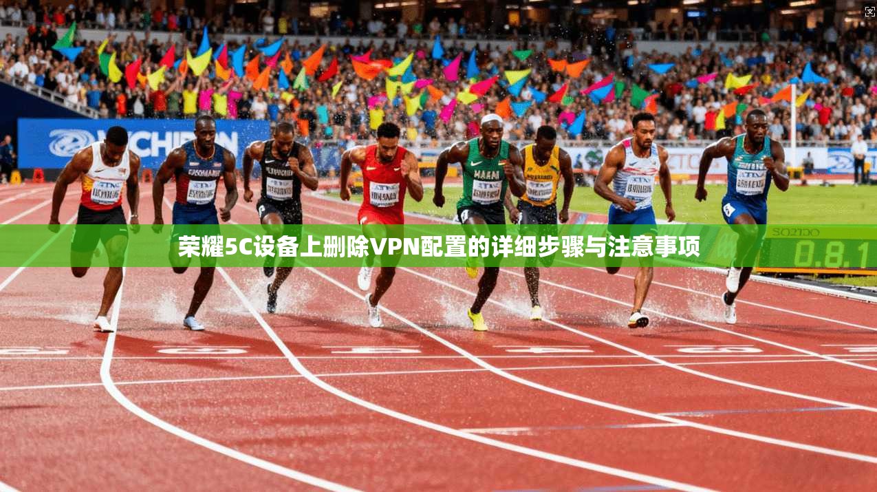 荣耀5C设备上删除VPN配置的详细步骤与注意事项