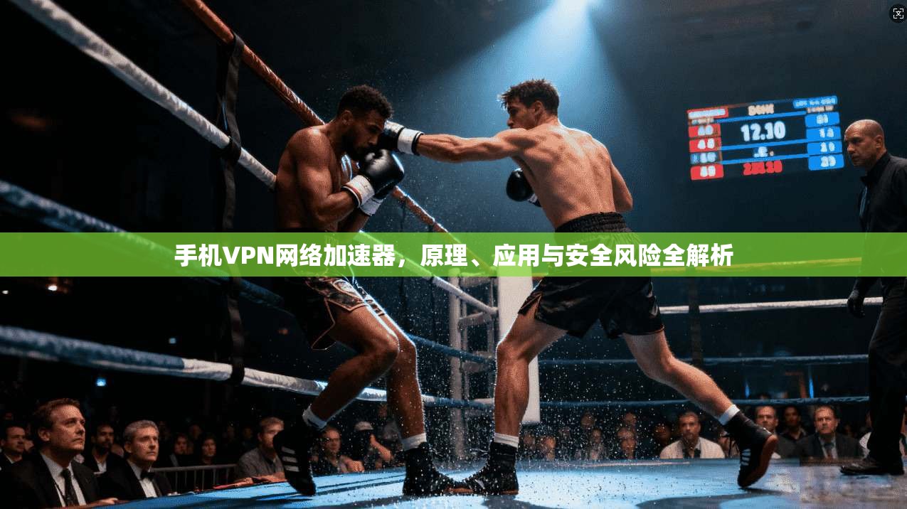 手机VPN网络加速器，原理、应用与安全风险全解析