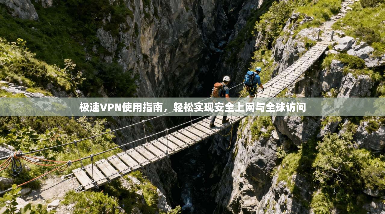极速VPN使用指南，轻松实现安全上网与全球访问
