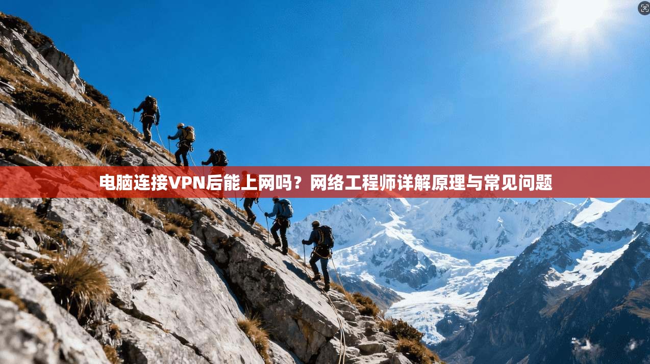 电脑连接VPN后能上网吗？网络工程师详解原理与常见问题