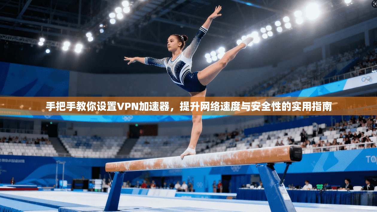手把手教你设置VPN加速器,提升网络速度与安全性的实用指南