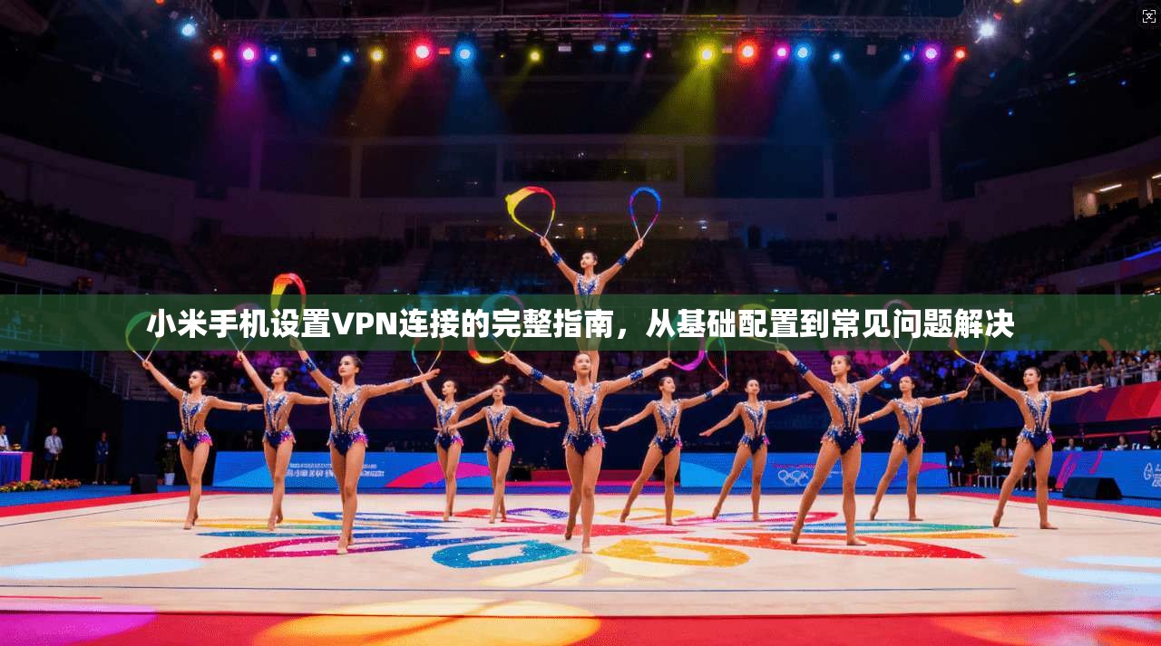 小米手机设置VPN连接的完整指南,从基础配置到常见问题解决